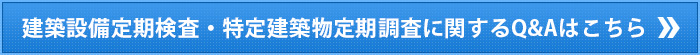 建築設備定期検査・特定建築物定期調査に関するQ&Aはこちら